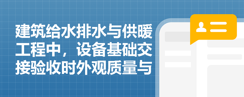 建筑给水排水与供暖工程中，设备基础交接验收时外观质量与几何尺寸检查的核心要点有哪些？
