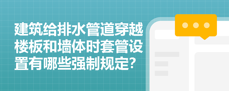 建筑给排水管道穿越楼板和墙体时套管设置有哪些强制规定?散热器组对安装前应进行何种检验? 建筑给排水管道穿越楼板和墙体时套管设置有哪些强制规定?散热器组对安装前应进行何种检验?