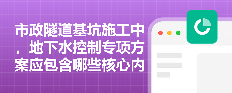 市政隧道基坑施工中，地下水控制专项方案应包含哪些核心内容？抽排地下水如何合规处置？