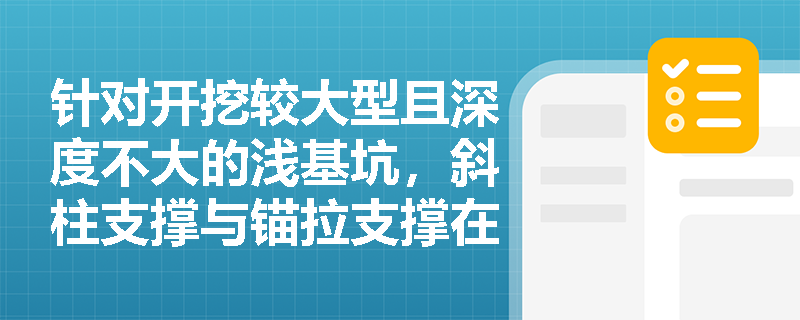针对开挖较大型且深度不大的浅基坑,斜柱支撑与锚拉支撑在适用条件上有何本质区别?案例中如何纠错? 针对开挖较大型且深度不大的浅基坑,斜柱支撑与锚拉支撑在适用条件上有何本质区别?案例中如何纠错?