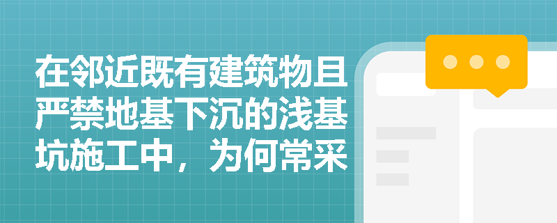 在邻近既有建筑物且严禁地基下沉的浅基坑施工中,为何常采用挡土灌注桩支护?其设计与施工有何关键要求? 在邻近既有建筑物且严禁地基下沉的浅基坑施工中,为何常采用挡土灌注桩支护?其设计与施工有何关键要求?