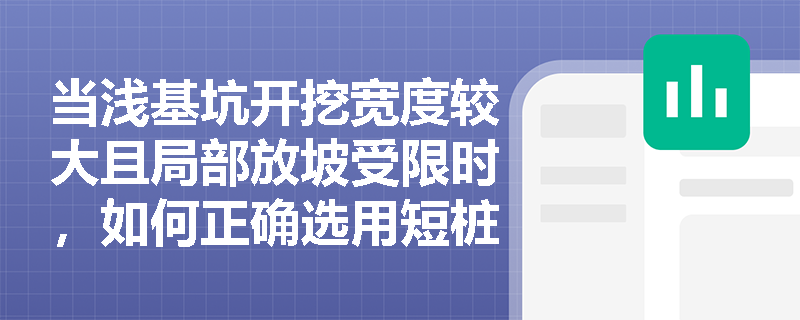 当浅基坑开挖宽度较大且局部放坡受限时,如何正确选用短桩横隔板支撑与临时挡土墙支撑? 当浅基坑开挖宽度较大且局部放坡受限时,如何正确选用短桩横隔板支撑与临时挡土墙支撑?
