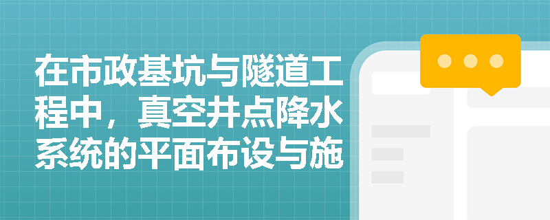 在市政基坑与隧道工程中，真空井点降水系统的平面布设与施工安装有哪些核心技术指标？