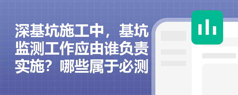 深基坑施工中,基坑监测工作应由谁负责实施?哪些属于必测项目及预警情形? 深基坑施工中,基坑监测工作应由谁负责实施?哪些属于必测项目及预警情形?