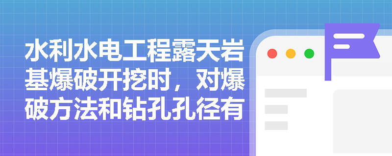 水利水电工程露天岩基爆破开挖时,对爆破方法和钻孔孔径有哪些严格的技术要求? 水利水电工程露天岩基爆破开挖时,对爆破方法和钻孔孔径有哪些严格的技术要求?