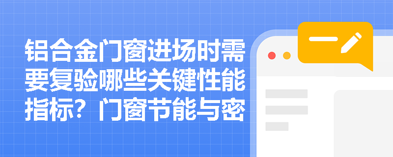铝合金门窗进场时需要复验哪些关键性能指标？门窗节能与密封施工有哪些强制性验收标准？