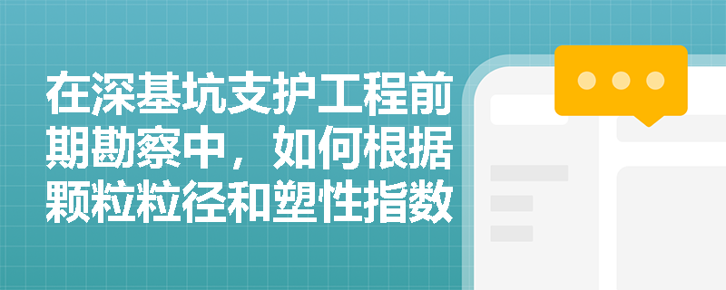 在深基坑支护工程前期勘察中,如何根据颗粒粒径和塑性指数准确判定砂土、粉土与黏性土等岩土分类? 在深基坑支护工程前期勘察中,如何根据颗粒粒径和塑性指数准确判定砂土、粉土与黏性土等岩土分类?