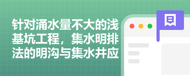 针对涌水量不大的浅基坑工程，集水明排法的明沟与集水井应如何布设？在降水专项方案中还需落实哪些地表及坡面排水要求？