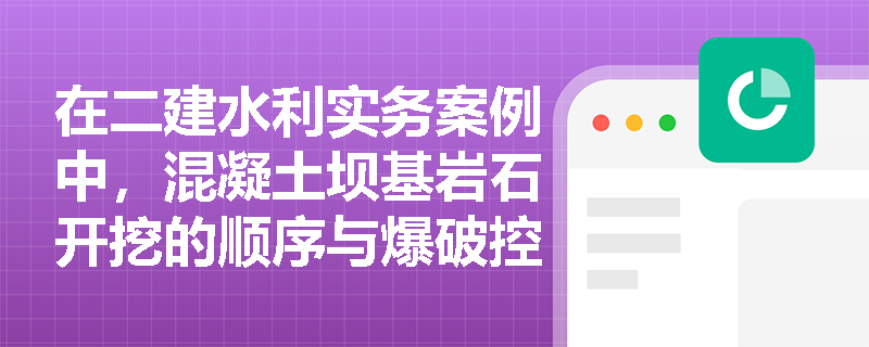 在二建水利实务案例中，混凝土坝基岩石开挖的顺序与爆破控制有何规定？建基面清理验收及岩溶洞穴处理应如何实施？