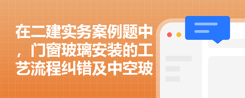 在二建实务案例题中,门窗玻璃安装的工艺流程纠错及中空玻璃垫块设置应如何规范作答? 在二建实务案例题中,门窗玻璃安装的工艺流程纠错及中空玻璃垫块设置应如何规范作答?