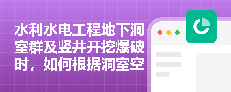 水利水电工程地下洞室群及竖井开挖爆破时，如何根据洞室空间结构与井深动态调整爆破安全警戒范围？