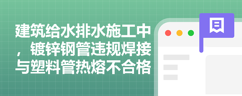 建筑给水排水施工中,镀锌钢管违规焊接与塑料管热熔不合格应如何纠正与防范? 建筑给水排水施工中,镀锌钢管违规焊接与塑料管热熔不合格应如何纠正与防范?