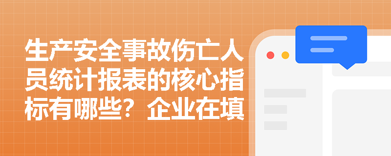 生产安全事故伤亡人员统计报表的核心指标有哪些?企业在填报时应遵循哪些严格的逻辑审核关系? 生产安全事故伤亡人员统计报表的核心指标有哪些?企业在填报时应遵循哪些严格的逻辑审核关系?