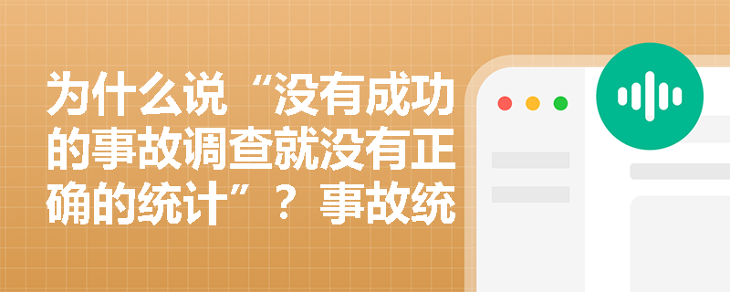 为什么说“没有成功的事故调查就没有正确的统计”?事故统计的三大基本任务如何层层递进以揭示事故规律? 为什么说“没有成功的事故调查就没有正确的统计”?事故统计的三大基本任务如何层层递进以揭示事故规律?