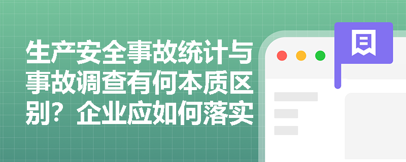 生产安全事故统计与事故调查有何本质区别？企业应如何落实事故报表与台账管理要求？