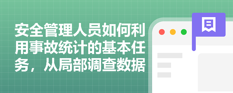安全管理人员如何利用事故统计的基本任务，从局部调查数据中推断出总体性的事故预防策略？