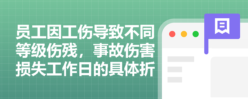 员工因工伤导致不同等级伤残，事故伤害损失工作日的具体折算标准与界定规则是什么？