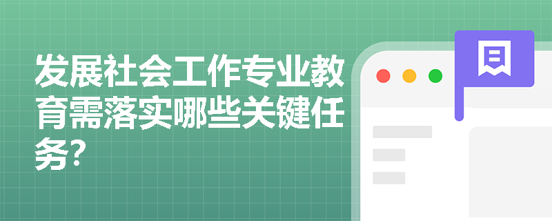 发展社会工作专业教育需落实哪些关键任务? 发展社会工作专业教育需落实哪些关键任务?
