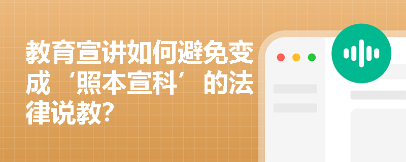 教育宣讲如何避免变成‘照本宣科’的法律说教? 教育宣讲如何避免变成‘照本宣科’的法律说教?
