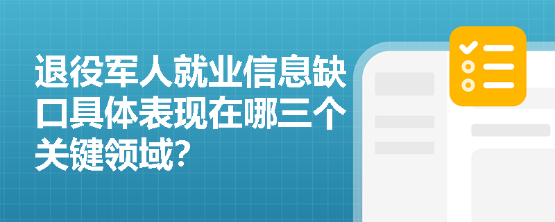退役军人就业信息缺口具体表现在哪三个关键领域? 退役军人就业信息缺口具体表现在哪三个关键领域?