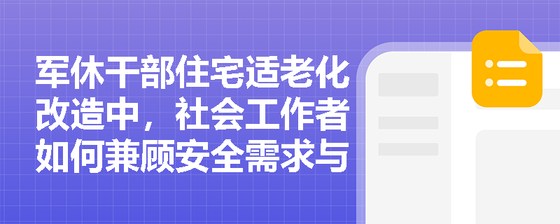 军休干部住宅适老化改造中,社会工作者如何兼顾安全需求与军事身份认同? 军休干部住宅适老化改造中,社会工作者如何兼顾安全需求与军事身份认同?