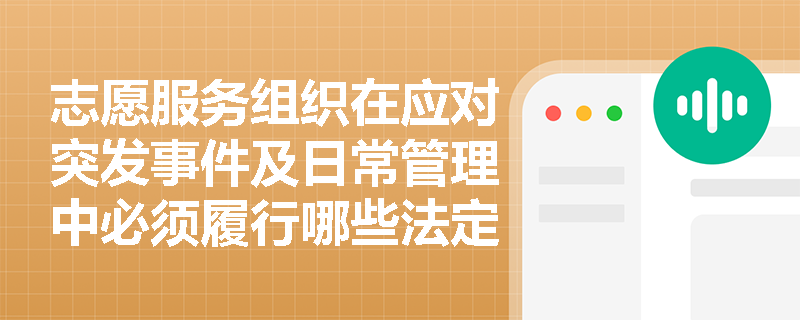 志愿服务组织在应对突发事件及日常管理中必须履行哪些法定义务? 志愿服务组织在应对突发事件及日常管理中必须履行哪些法定义务?