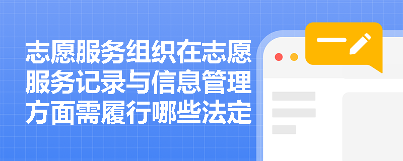 志愿服务组织在志愿服务记录与信息管理方面需履行哪些法定义务? 志愿服务组织在志愿服务记录与信息管理方面需履行哪些法定义务?