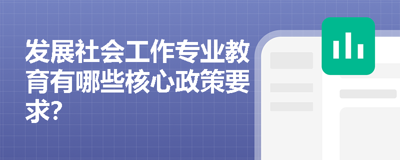 发展社会工作专业教育有哪些核心政策要求? 发展社会工作专业教育有哪些核心政策要求?
