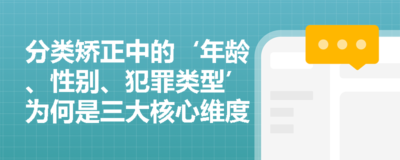 分类矫正中的‘年龄、性别、犯罪类型’为何是三大核心维度? 分类矫正中的‘年龄、性别、犯罪类型’为何是三大核心维度?