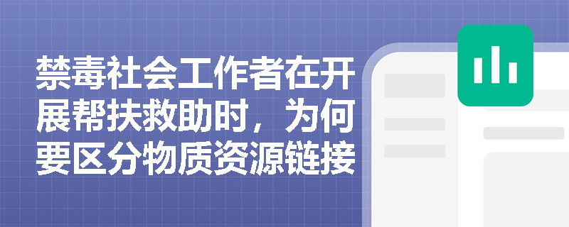 禁毒社会工作者在开展帮扶救助时,为何要区分物质资源链接与服务资源链接? 禁毒社会工作者在开展帮扶救助时,为何要区分物质资源链接与服务资源链接?