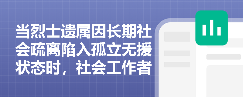 当烈士遗属因长期社会疏离陷入孤立无援状态时,社会工作者应如何激活其支持网络? 当烈士遗属因长期社会疏离陷入孤立无援状态时,社会工作者应如何激活其支持网络?