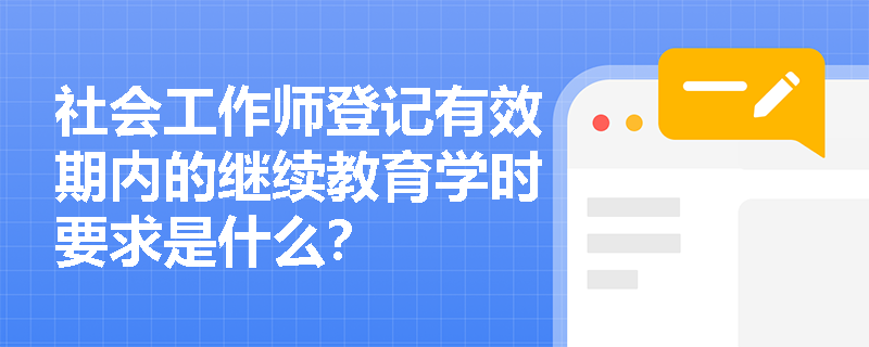 社会工作师登记有效期内的继续教育学时要求是什么？