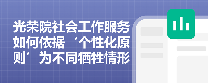 光荣院社会工作服务如何依据‘个性化原则’为不同牺牲情形遗属匹配干预策略? 光荣院社会工作服务如何依据‘个性化原则’为不同牺牲情形遗属匹配干预策略?