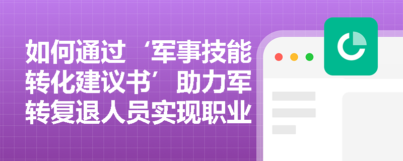 如何通过‘军事技能转化建议书’助力军转复退人员实现职业能力精准对接? 如何通过‘军事技能转化建议书’助力军转复退人员实现职业能力精准对接?
