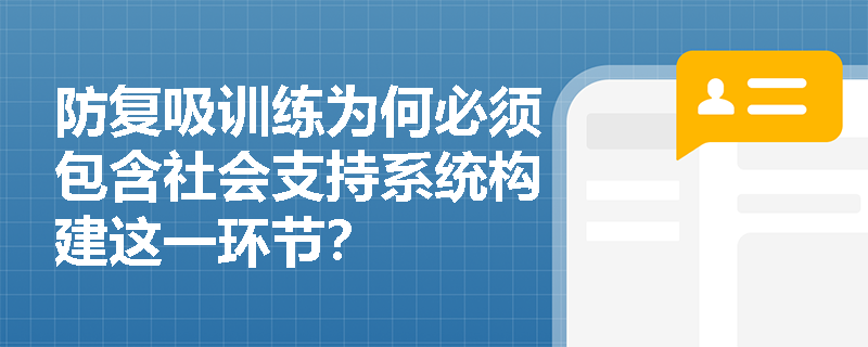 防复吸训练为何必须包含社会支持系统构建这一环节? 防复吸训练为何必须包含社会支持系统构建这一环节?