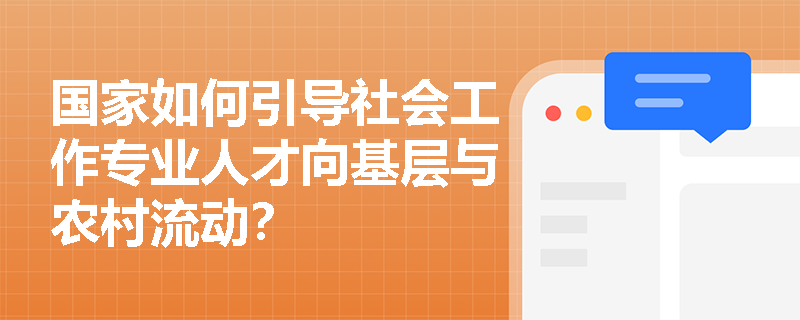 国家如何引导社会工作专业人才向基层与农村流动？