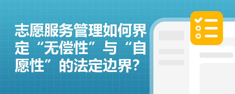 志愿服务管理如何界定“无偿性”与“自愿性”的法定边界? 志愿服务管理如何界定“无偿性”与“自愿性”的法定边界?