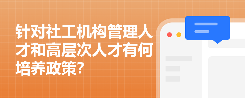针对社工机构管理人才和高层次人才有何培养政策？