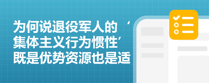 为何说退役军人的‘集体主义行为惯性’既是优势资源也是适应挑战? 为何说退役军人的‘集体主义行为惯性’既是优势资源也是适应挑战?
