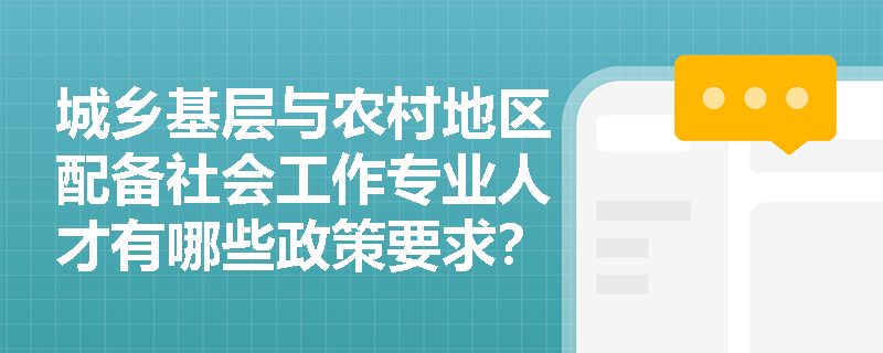 城乡基层与农村地区配备社会工作专业人才有哪些政策要求？