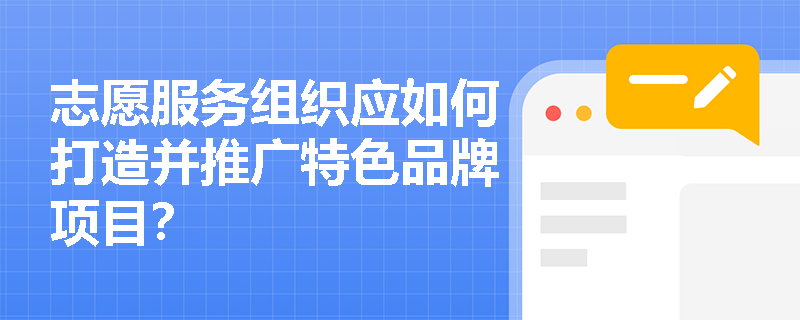 志愿服务组织应如何打造并推广特色品牌项目? 志愿服务组织应如何打造并推广特色品牌项目?