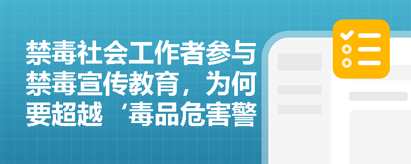 禁毒社会工作者参与禁毒宣传教育,为何要超越‘毒品危害警示’转向‘能力提升导向’? 禁毒社会工作者参与禁毒宣传教育,为何要超越‘毒品危害警示’转向‘能力提升导向’?
