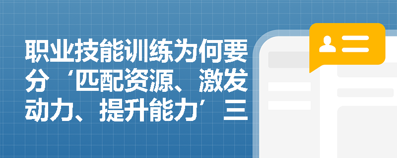 职业技能训练为何要分‘匹配资源、激发动力、提升能力’三步走? 职业技能训练为何要分‘匹配资源、激发动力、提升能力’三步走?