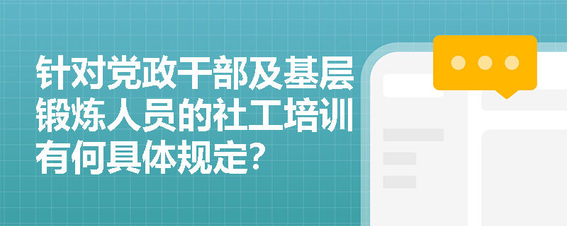 针对党政干部及基层锻炼人员的社工培训有何具体规定？