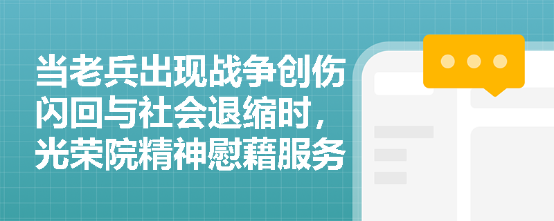 当老兵出现战争创伤闪回与社会退缩时,光荣院精神慰藉服务如何实现‘荣誉维护’与‘心理调适’双轨并进? 当老兵出现战争创伤闪回与社会退缩时,光荣院精神慰藉服务如何实现‘荣誉维护’与‘心理调适’双轨并进?