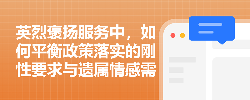 英烈褒扬服务中,如何平衡政策落实的刚性要求与遗属情感需求的柔性表达? 英烈褒扬服务中,如何平衡政策落实的刚性要求与遗属情感需求的柔性表达?