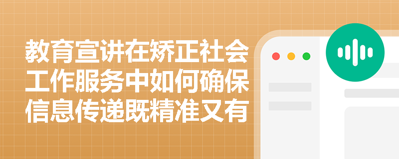 教育宣讲在矫正社会工作服务中如何确保信息传递既精准又有效? 教育宣讲在矫正社会工作服务中如何确保信息传递既精准又有效?