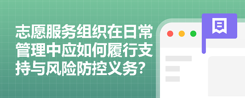 志愿服务组织在日常管理中应如何履行支持与风险防控义务? 志愿服务组织在日常管理中应如何履行支持与风险防控义务?