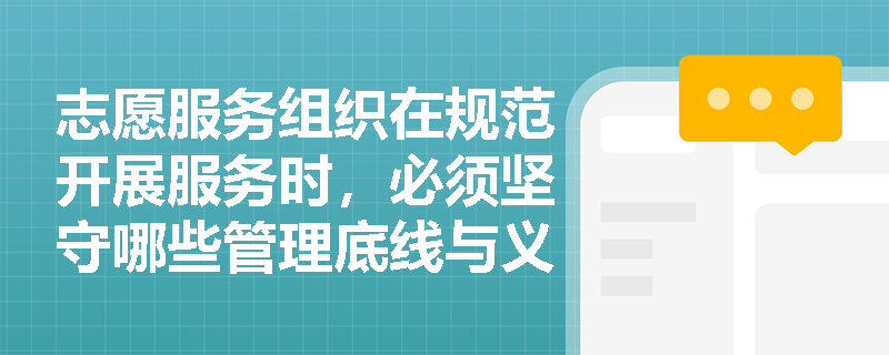 志愿服务组织在规范开展服务时,必须坚守哪些管理底线与义务? 志愿服务组织在规范开展服务时,必须坚守哪些管理底线与义务?