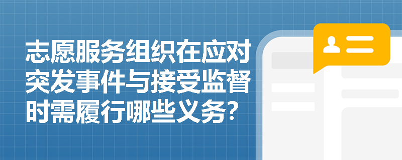 志愿服务组织在应对突发事件与接受监督时需履行哪些义务? 志愿服务组织在应对突发事件与接受监督时需履行哪些义务?